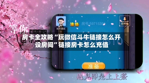 房卡全攻略“玩微信斗牛链接怎么开设房间	”链接房卡怎么充值-第2张图片