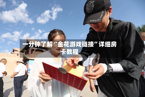 一分钟了解“金花游戏链接”详细房卡教程-第3张图片