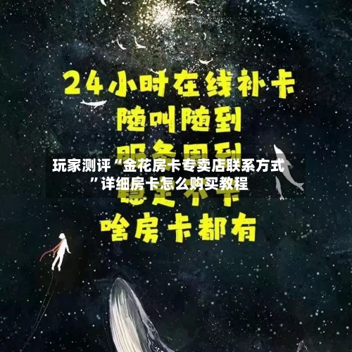 玩家测评“金花房卡专卖店联系方式”详细房卡怎么购买教程