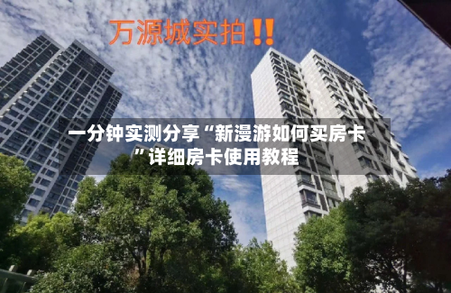 一分钟实测分享“新漫游如何买房卡”详细房卡使用教程