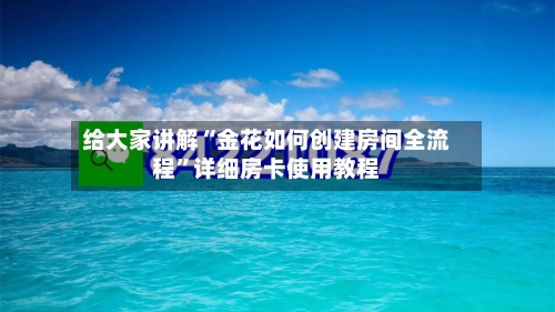 给大家讲解“金花如何创建房间全流程”详细房卡使用教程-第2张图片