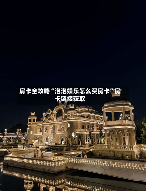 房卡全攻略“泡泡娱乐怎么买房卡”房卡链接获取-第2张图片