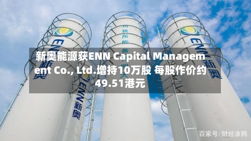 新奥能源获ENN Capital Management Co., Ltd.增持10万股 每股作价约49.51港元-第2张图片