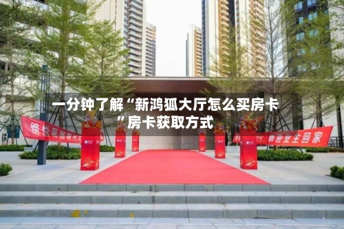 一分钟了解“新鸿狐大厅怎么买房卡”房卡获取方式