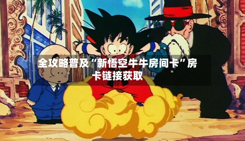 全攻略普及“新悟空牛牛房间卡”房卡链接获取