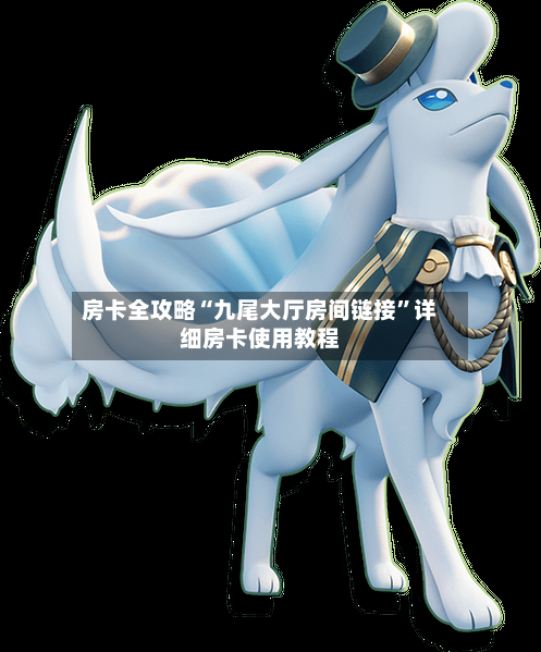 房卡全攻略“九尾大厅房间链接”详细房卡使用教程-第3张图片