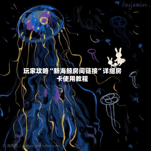 玩家攻略“新海鲸房间链接”详细房卡使用教程