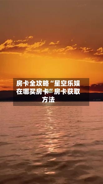 房卡全攻略“星空乐娱在哪买房卡”房卡获取方法-第2张图片