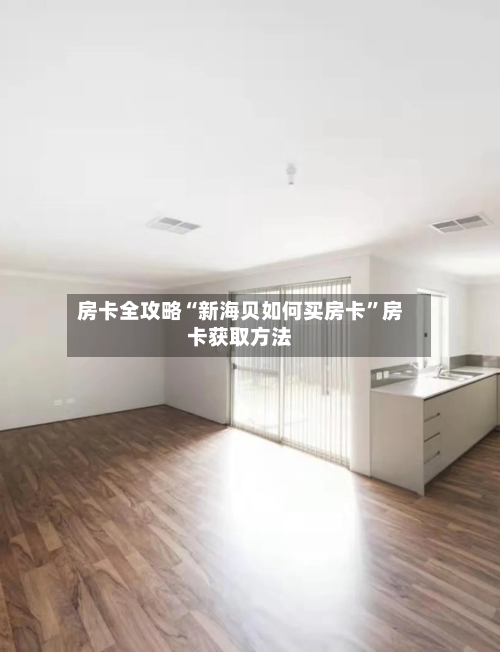 房卡全攻略“新海贝如何买房卡”房卡获取方法-第3张图片