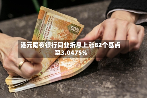 港元隔夜银行同业拆息上涨82个基点至3.0475%-第2张图片