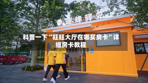 科普一下“旺旺大厅在哪买房卡”详细房卡教程-第2张图片