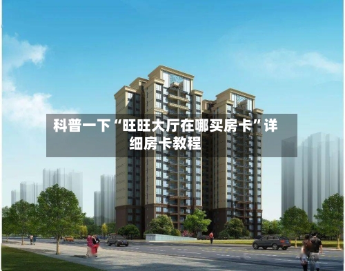 科普一下“旺旺大厅在哪买房卡	”详细房卡教程-第3张图片