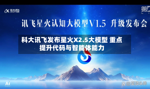 科大讯飞发布星火X2.5大模型 重点提升代码与智能体能力