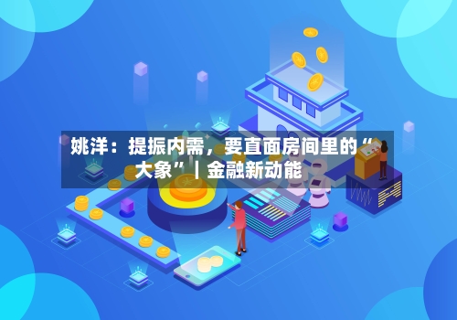 姚洋：提振内需，要直面房间里的“大象”｜金融新动能-第3张图片
