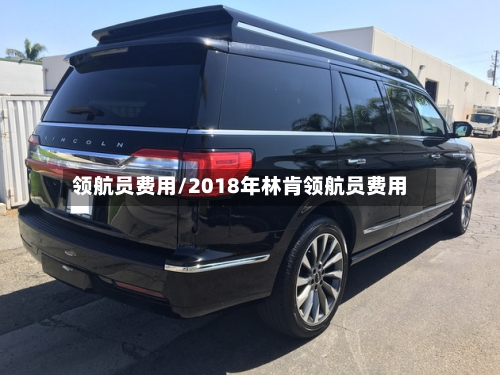 领航员费用/2018年林肯领航员费用
