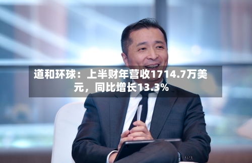 道和环球：上半财年营收1714.7万美元	，同比增长13.3%-第3张图片