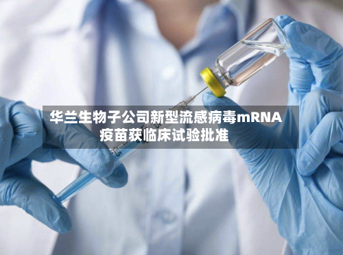 华兰生物子公司新型流感病毒mRNA疫苗获临床试验批准-第2张图片