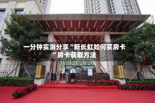 一分钟实测分享“新长虹如何买房卡”房卡获取方法-第3张图片