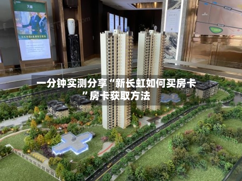 一分钟实测分享“新长虹如何买房卡	”房卡获取方法-第2张图片