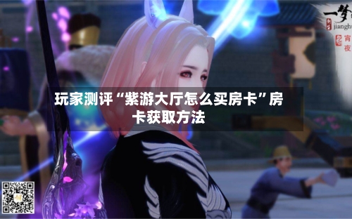 玩家测评“紫游大厅怎么买房卡”房卡获取方法