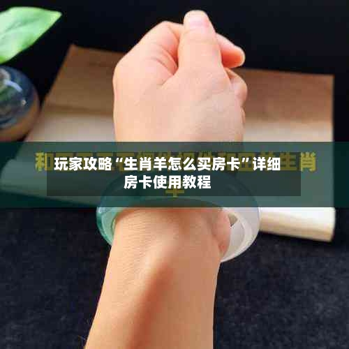 玩家攻略“生肖羊怎么买房卡”详细房卡使用教程