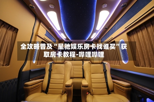 全攻略普及“星驰娱乐房卡找谁买	”获取房卡教程-哔哩哔哩-第3张图片