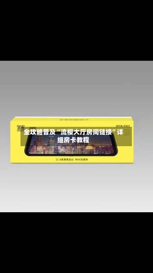 全攻略普及“流樱大厅房间链接”详细房卡教程-第2张图片