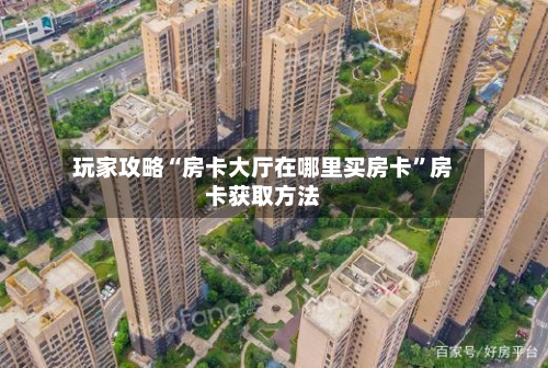 玩家攻略“房卡大厅在哪里买房卡”房卡获取方法-第2张图片
