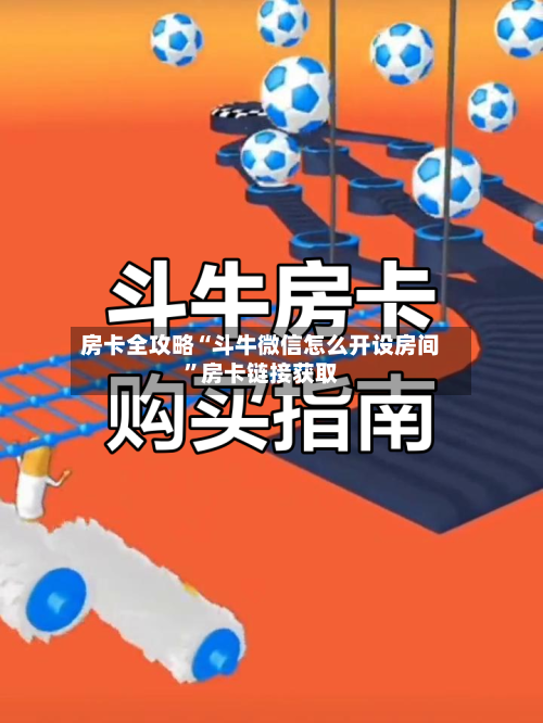 房卡全攻略“斗牛微信怎么开设房间”房卡链接获取-第2张图片