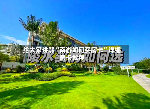 给大家讲解“南游如何买房卡	”详细房卡教程-第3张图片