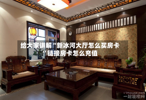 给大家讲解“新冰河大厅怎么买房卡”链接房卡怎么充值