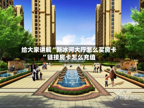 给大家讲解“新冰河大厅怎么买房卡”链接房卡怎么充值-第2张图片