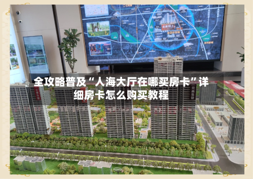 全攻略普及“人海大厅在哪买房卡”详细房卡怎么购买教程