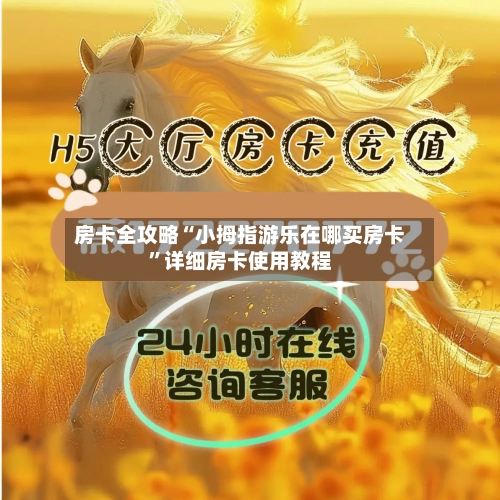 房卡全攻略“小拇指游乐在哪买房卡”详细房卡使用教程