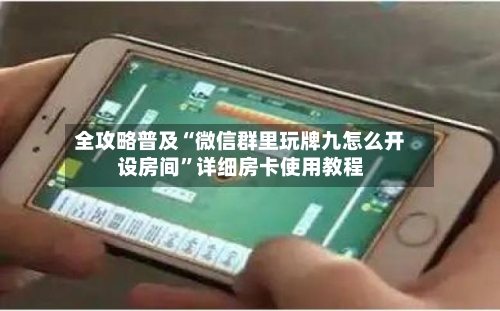 全攻略普及“微信群里玩牌九怎么开设房间”详细房卡使用教程-第3张图片