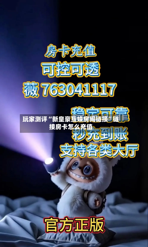 玩家测评“新皇豪互娱房间链接”链接房卡怎么充值-第2张图片