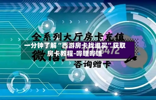 一分钟了解“西游房卡找谁买”获取房卡教程-哔哩哔哩
