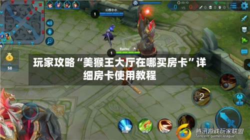 玩家攻略“美猴王大厅在哪买房卡	”详细房卡使用教程-第2张图片