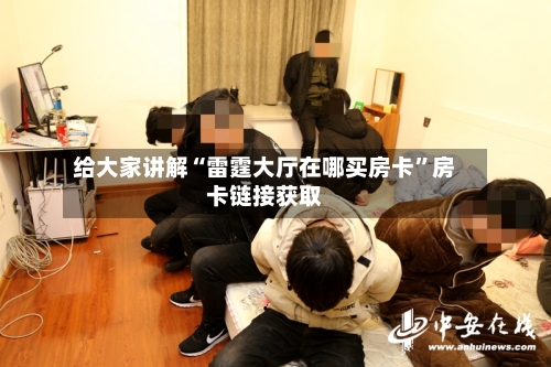 给大家讲解“雷霆大厅在哪买房卡”房卡链接获取-第3张图片