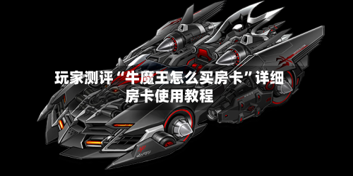 玩家测评“牛魔王怎么买房卡	”详细房卡使用教程-第3张图片