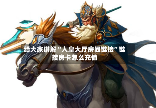 给大家讲解“人皇大厅房间链接	”链接房卡怎么充值-第2张图片