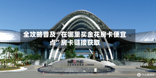 全攻略普及“在哪里买金花房卡便宜点”房卡链接获取-第2张图片