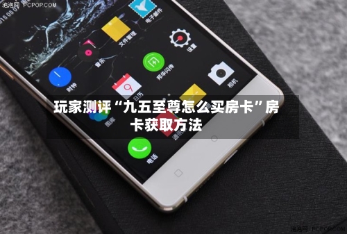 玩家测评“九五至尊怎么买房卡”房卡获取方法
