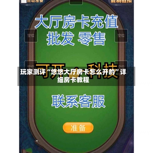玩家测评“悠悠大厅房卡怎么开的”详细房卡教程-第2张图片