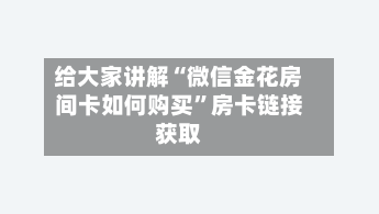 给大家讲解“微信金花房间卡如何购买”房卡链接获取-第2张图片