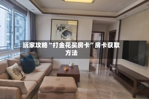 玩家攻略“打金花买房卡”房卡获取方法-第2张图片