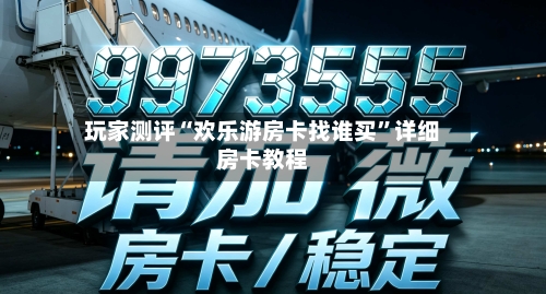 玩家测评“欢乐游房卡找谁买”详细房卡教程-第3张图片
