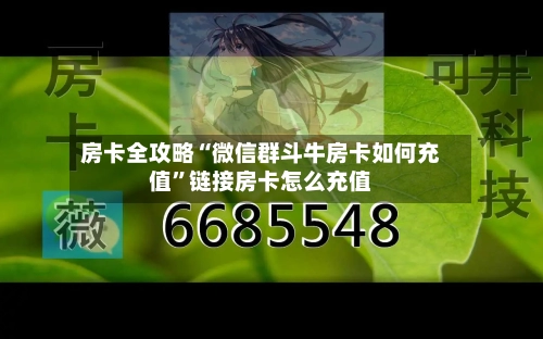 房卡全攻略“微信群斗牛房卡如何充值	”链接房卡怎么充值-第2张图片