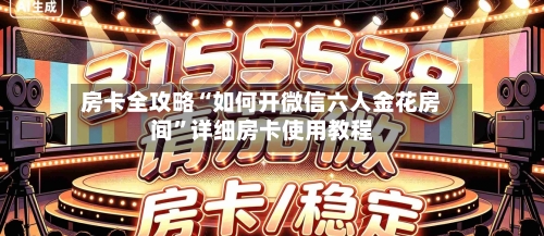 房卡全攻略“如何开微信六人金花房间”详细房卡使用教程-第2张图片
