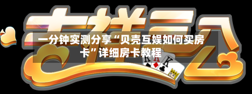 一分钟实测分享“贝壳互娱如何买房卡	”详细房卡教程-第2张图片